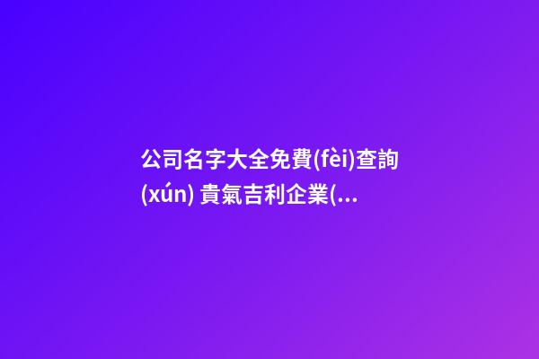 公司名字大全免費(fèi)查詢(xún) 貴氣吉利企業(yè)名稱(chēng),起名之家